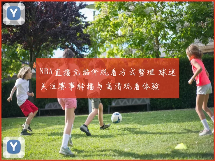 NBA直播无插件观看方式整理 球迷关注赛事转播与高清观看体验