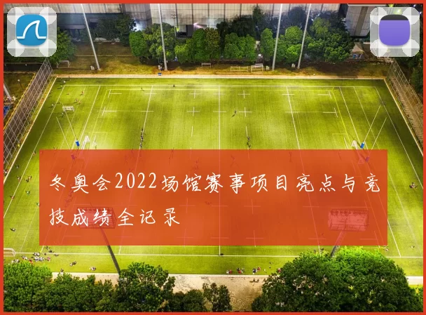 冬奥会2022场馆赛事项目亮点与竞技成绩全记录