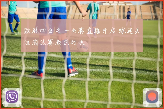 欧冠四分之一决赛直播开启 球迷关注淘汰赛激烈对决