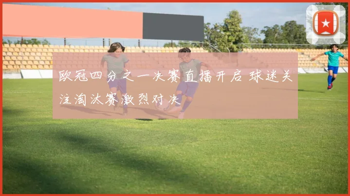 欧冠四分之一决赛直播开启 球迷关注淘汰赛激烈对决