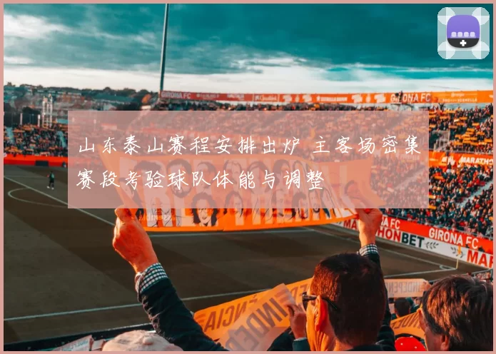 山东泰山赛程安排出炉 主客场密集赛段考验球队体能与调整