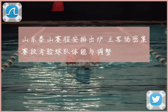 山东泰山赛程安排出炉 主客场密集赛段考验球队体能与调整