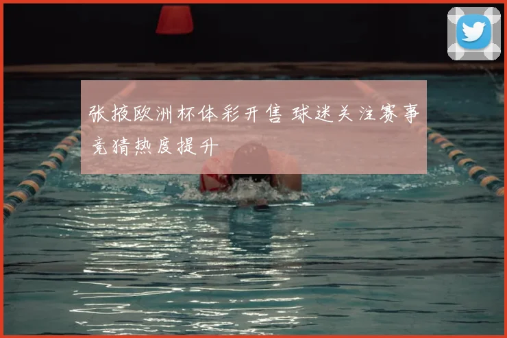 张掖欧洲杯体彩开售 球迷关注赛事竞猜热度提升