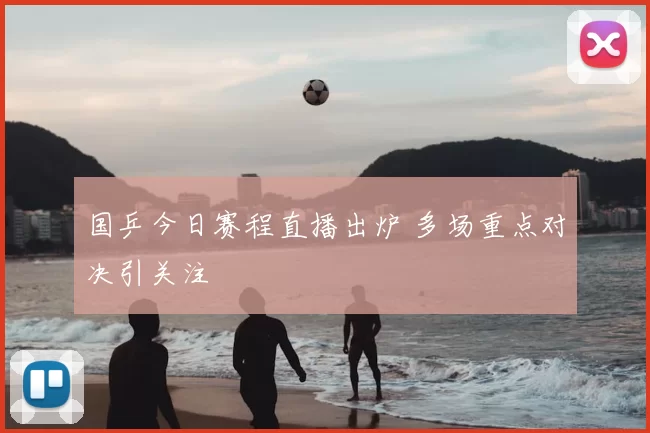 国乒今日赛程直播出炉 多场重点对决引关注