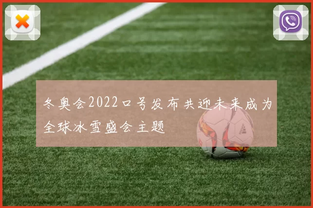 冬奥会2022口号发布共迎未来成为全球冰雪盛会主题