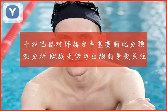 卡拉巴赫对阵赫尔辛基赛前比分预测分析 欧战走势与出线前景受关注