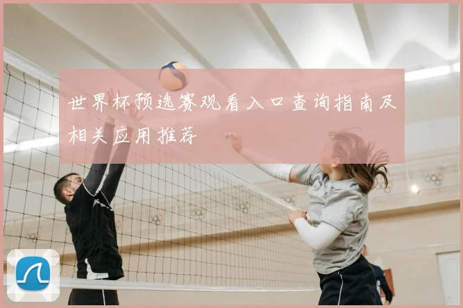 世界杯预选赛观看入口查询指南及相关应用推荐
