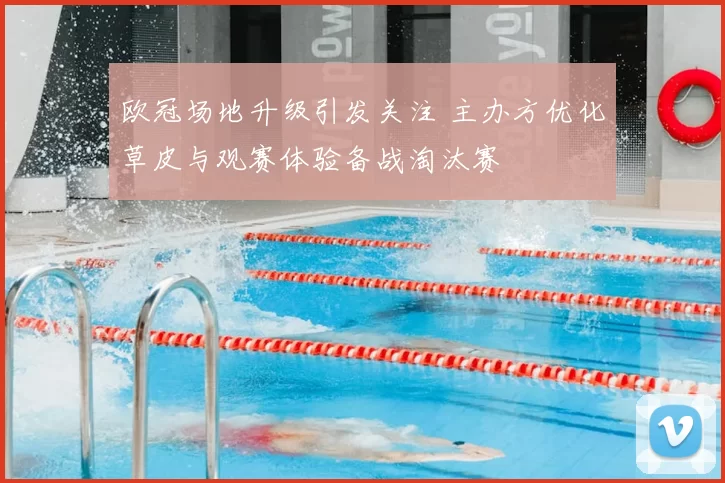 欧冠场地升级引发关注 主办方优化草皮与观赛体验备战淘汰赛