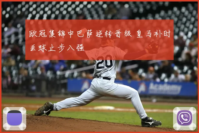 欧冠集锦中巴萨逆转晋级 皇马补时丢球止步八强