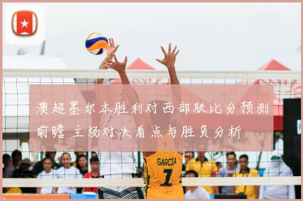 澳超墨尔本胜利对西部联比分预测前瞻 主场对决看点与胜负分析