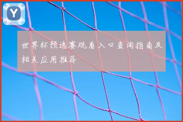 世界杯预选赛观看入口查询指南及相关应用推荐