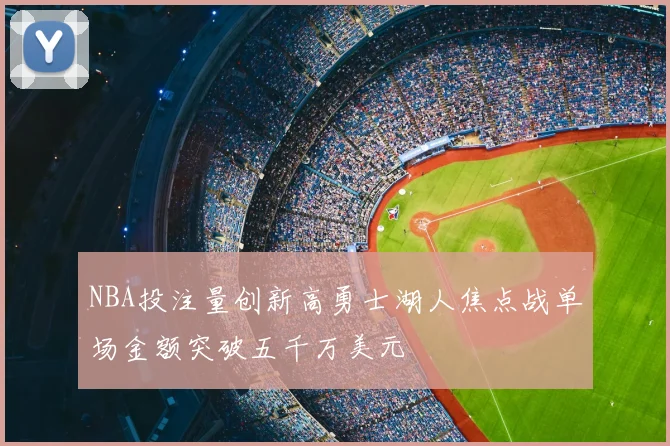 NBA投注量创新高勇士湖人焦点战单场金额突破五千万美元