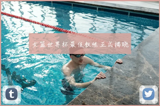 女篮世界杯最佳教练正式揭晓