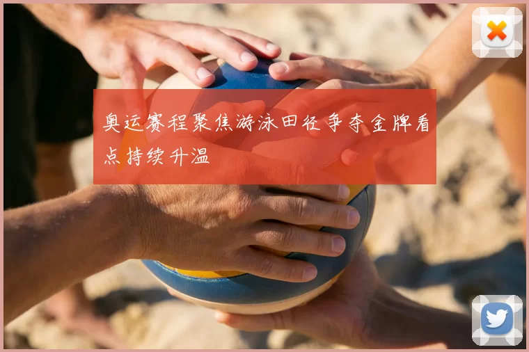 奥运赛程聚焦游泳田径争夺金牌看点持续升温