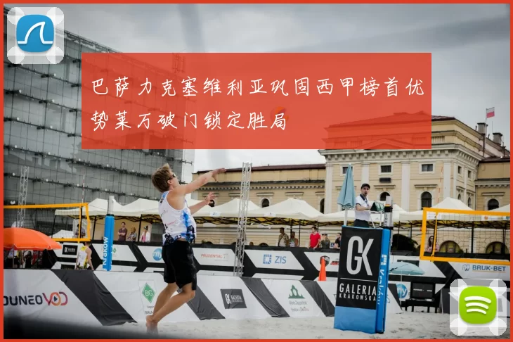 巴萨力克塞维利亚巩固西甲榜首优势莱万破门锁定胜局