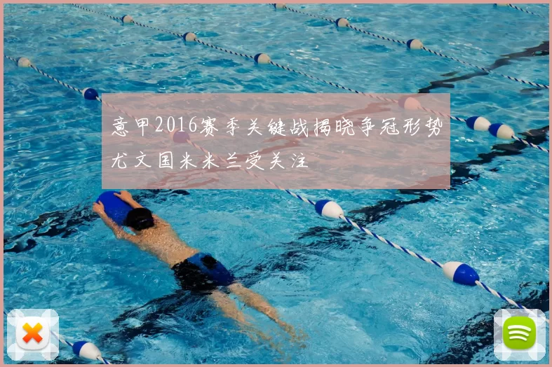 意甲2016赛季关键战揭晓争冠形势尤文国米米兰受关注