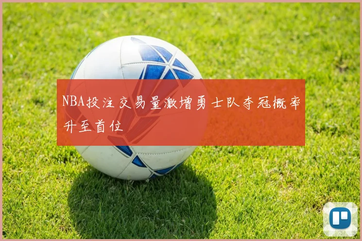 NBA投注交易量激增勇士队夺冠概率升至首位