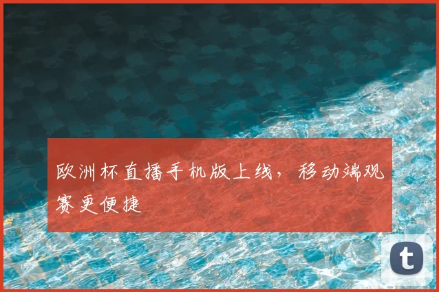 欧洲杯直播手机版上线,移动端观赛更便捷