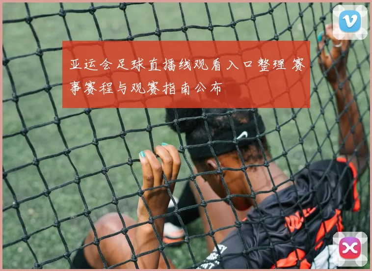 亚运会足球直播线观看入口整理 赛事赛程与观赛指南公布