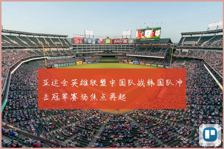 亚运会英雄联盟中国队战韩国队冲击冠军赛场焦点再起