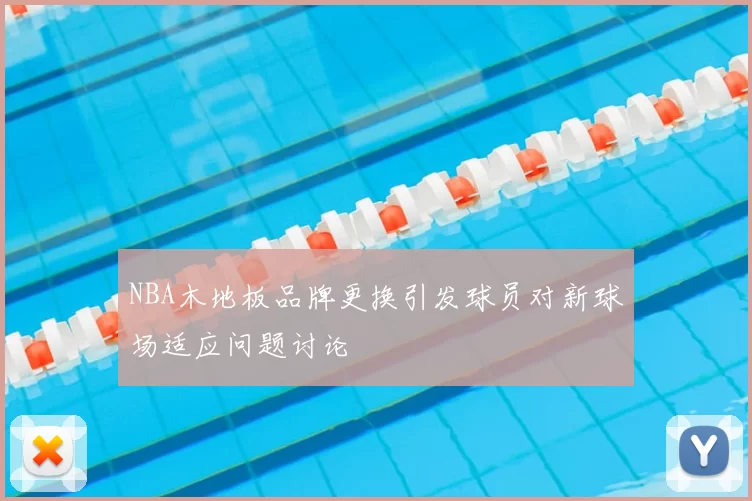 NBA木地板品牌更换引发球员对新球场适应问题讨论