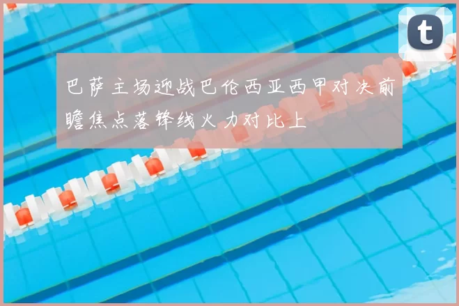 巴萨主场迎战巴伦西亚西甲对决前瞻焦点落锋线火力对比上