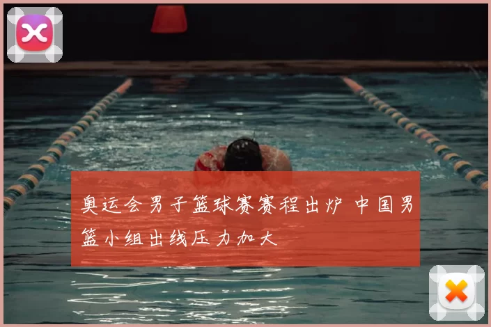 奥运会男子篮球赛赛程出炉 中国男篮小组出线压力加大