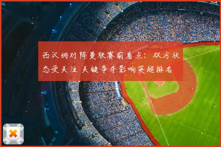西汉姆对阵曼联赛前看点：双方状态受关注 关键争夺影响英超排名