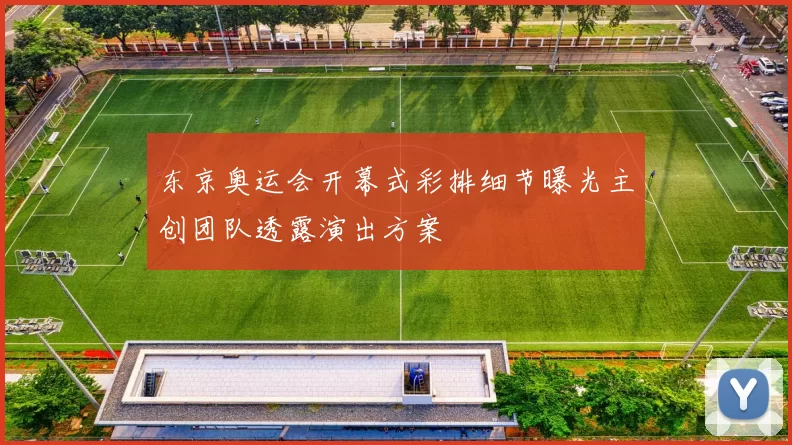 东京奥运会开幕式彩排细节曝光主创团队透露演出方案