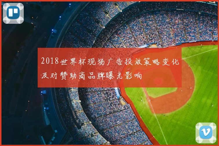 2018世界杯现场广告投放策略变化及对赞助商品牌曝光影响