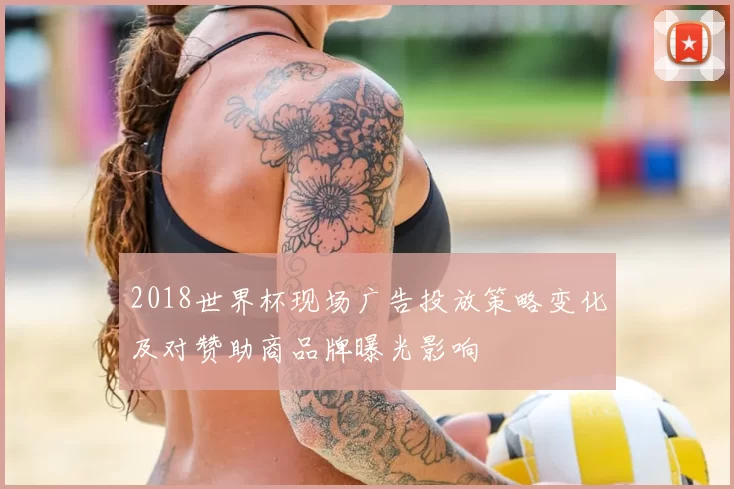 2018世界杯现场广告投放策略变化及对赞助商品牌曝光影响