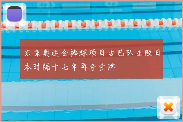 东京奥运会棒球项目古巴队击败日本时隔十七年再夺金牌