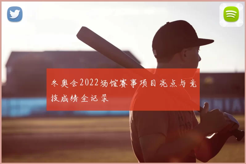 冬奥会2022场馆赛事项目亮点与竞技成绩全记录