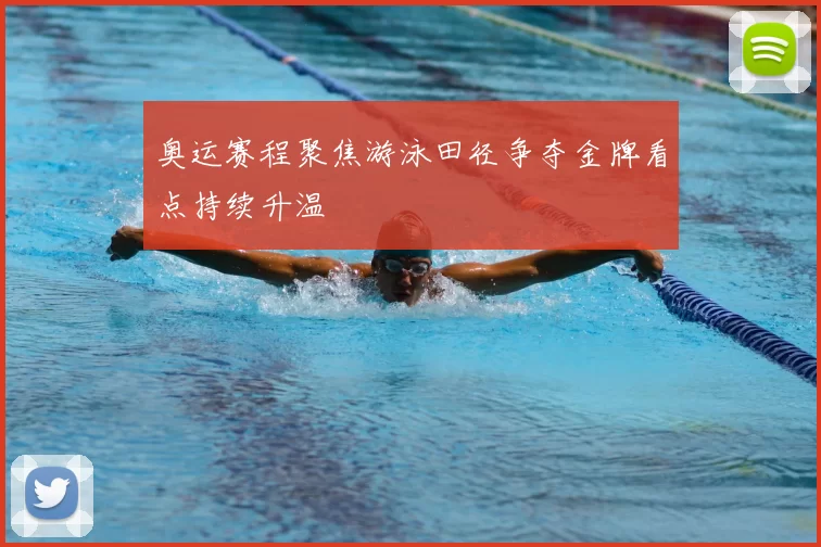 奥运赛程聚焦游泳田径争夺金牌看点持续升温