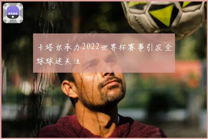 卡塔尔承办2022世界杯赛事引发全球球迷关注