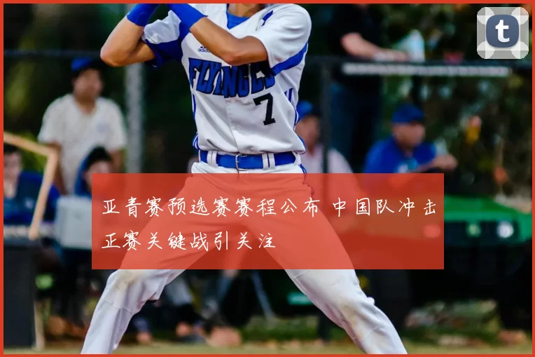 亚青赛预选赛赛程公布 中国队冲击正赛关键战引关注