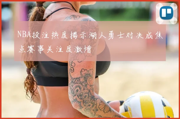NBA投注热度揭示湖人勇士对决成焦点赛事关注度激增