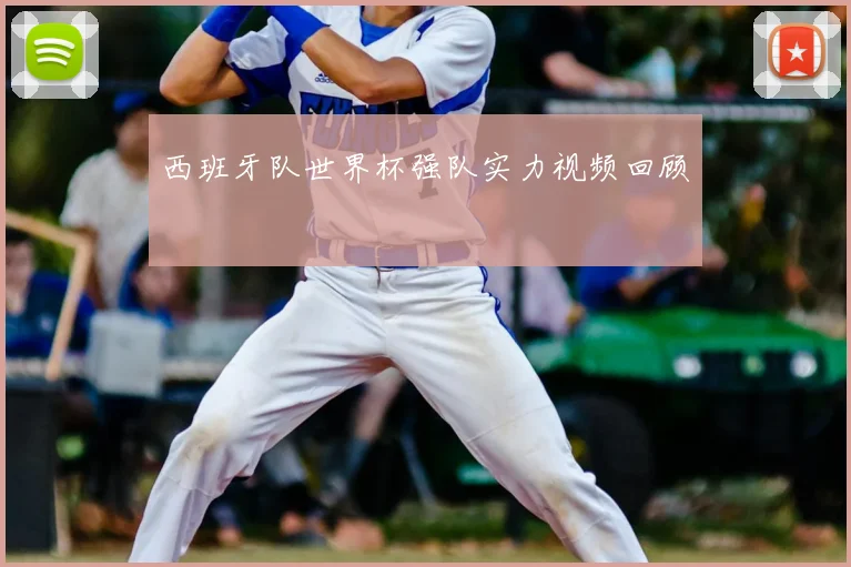 西班牙队世界杯强队实力视频回顾