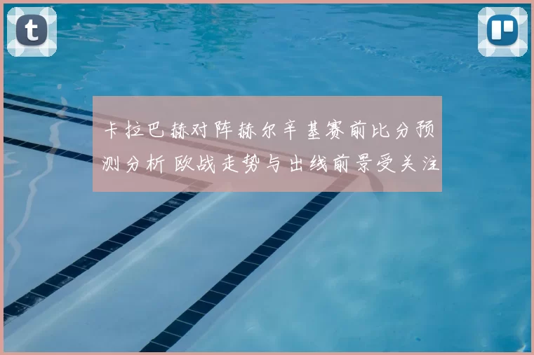 卡拉巴赫对阵赫尔辛基赛前比分预测分析 欧战走势与出线前景受关注